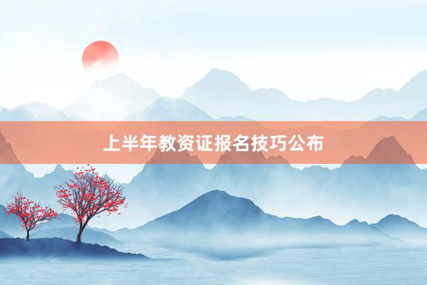 上半年教资证报名技巧公布