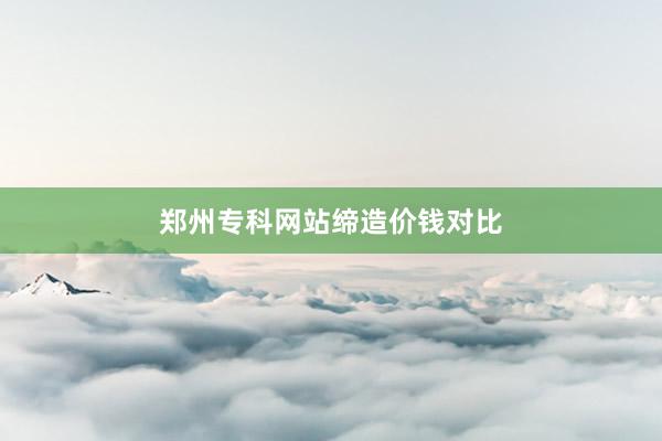 郑州专科网站缔造价钱对比