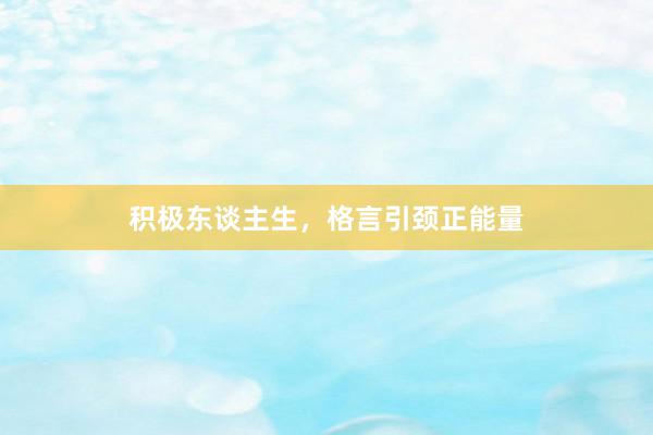 积极东谈主生，格言引颈正能量