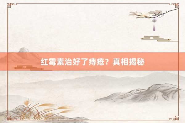 红霉素治好了痔疮？真相揭秘